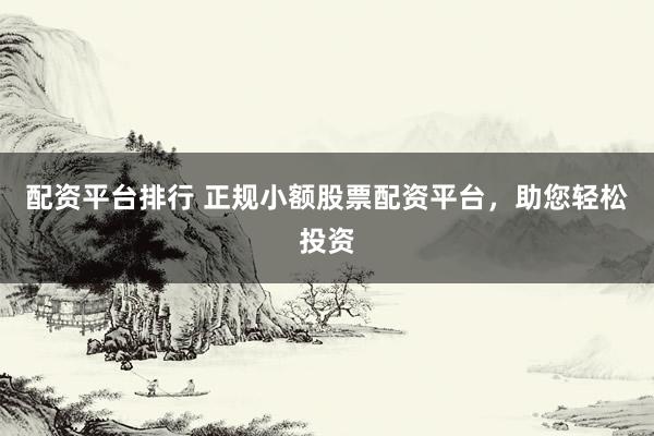 配资平台排行 正规小额股票配资平台，助您轻松投资