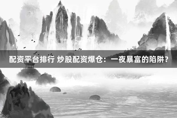 配资平台排行 炒股配资爆仓：一夜暴富的陷阱？