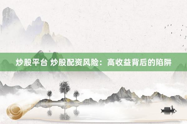 炒股平台 炒股配资风险：高收益背后的陷阱