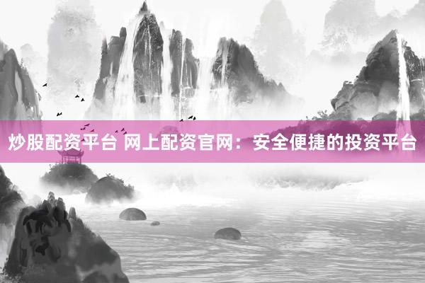 炒股配资平台 网上配资官网：安全便捷的投资平台