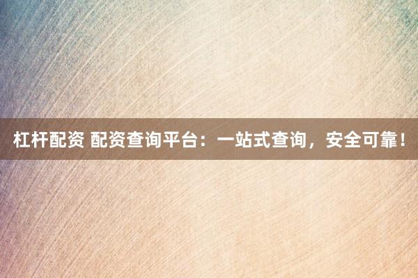 杠杆配资 配资查询平台：一站式查询，安全可靠！