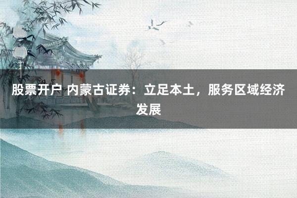 股票开户 内蒙古证券：立足本土，服务区域经济发展