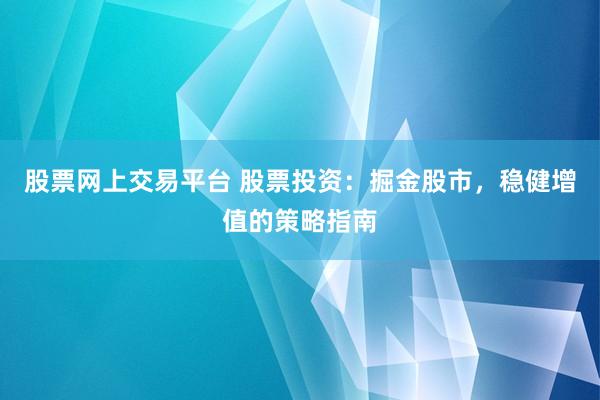 股票网上交易平台 股票投资：掘金股市，稳健增值的策略指南