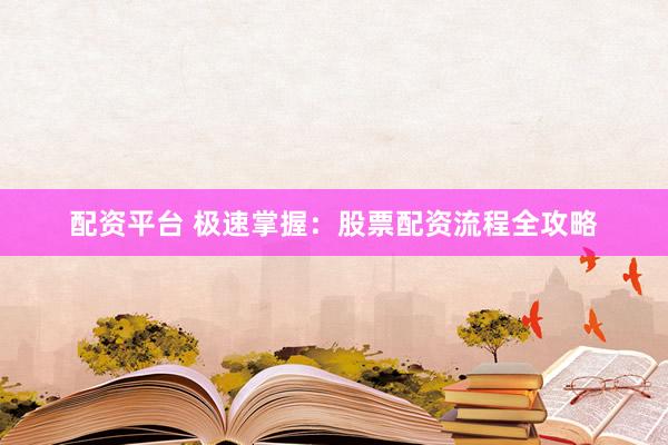 配资平台 极速掌握：股票配资流程全攻略
