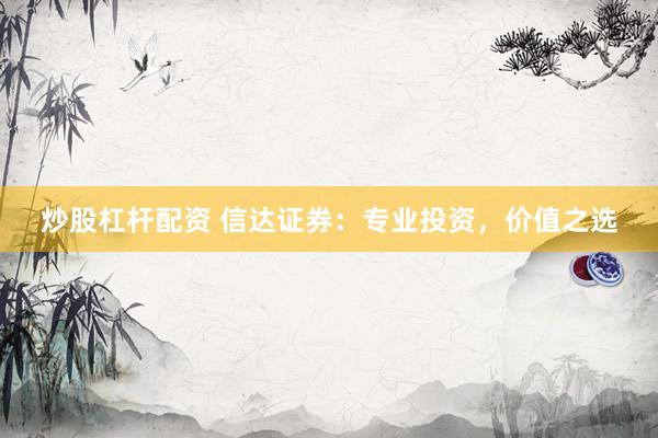 炒股杠杆配资 信达证券：专业投资，价值之选