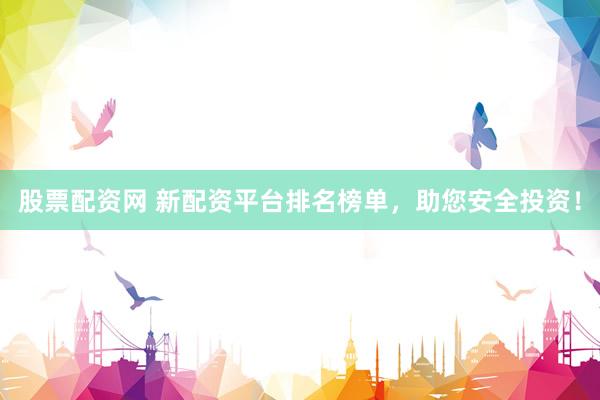 股票配资网 新配资平台排名榜单，助您安全投资！