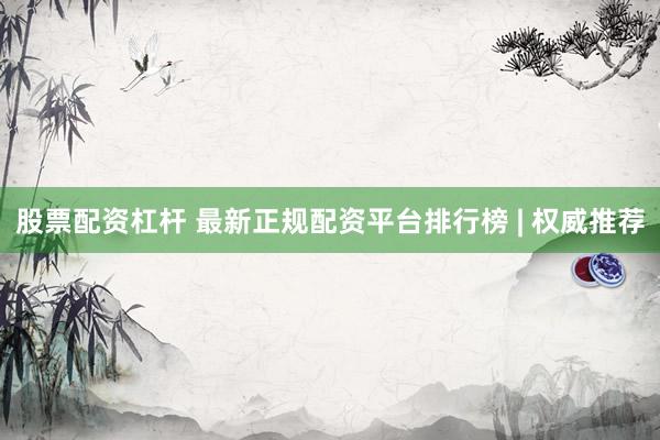 股票配资杠杆 最新正规配资平台排行榜 | 权威推荐