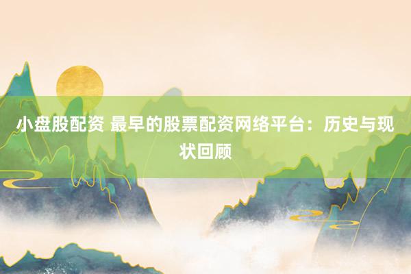 小盘股配资 最早的股票配资网络平台：历史与现状回顾