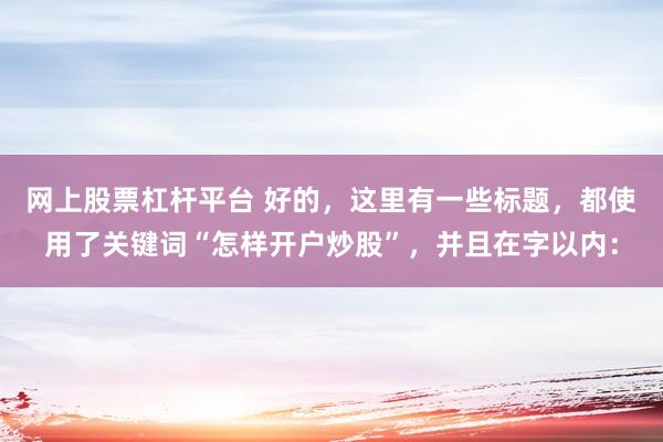 网上股票杠杆平台 好的，这里有一些标题，都使用了关键词“怎样开户炒股”，并且在字以内：