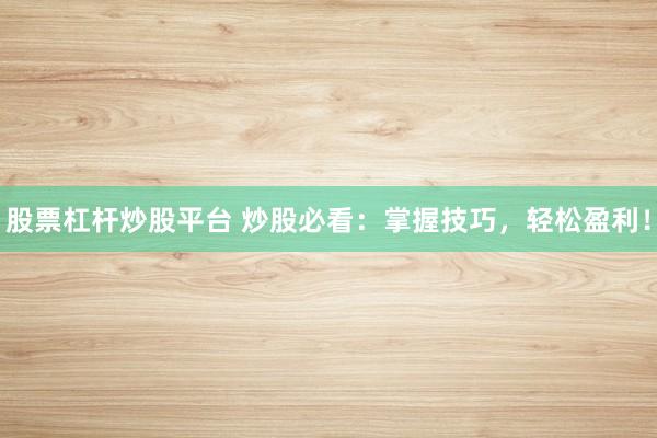 股票杠杆炒股平台 炒股必看：掌握技巧，轻松盈利！