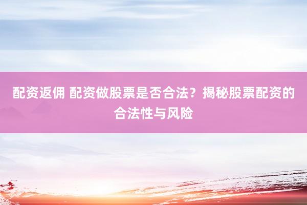 配资返佣 配资做股票是否合法？揭秘股票配资的合法性与风险