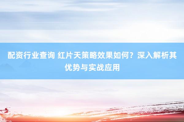 配资行业查询 红片天策略效果如何？深入解析其优势与实战应用