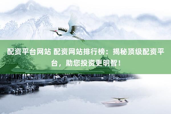 配资平台网站 配资网站排行榜：揭秘顶级配资平台，助您投资更明智！