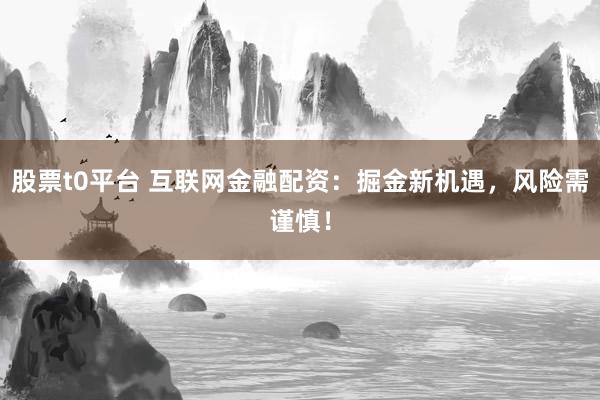 股票t0平台 互联网金融配资：掘金新机遇，风险需谨慎！