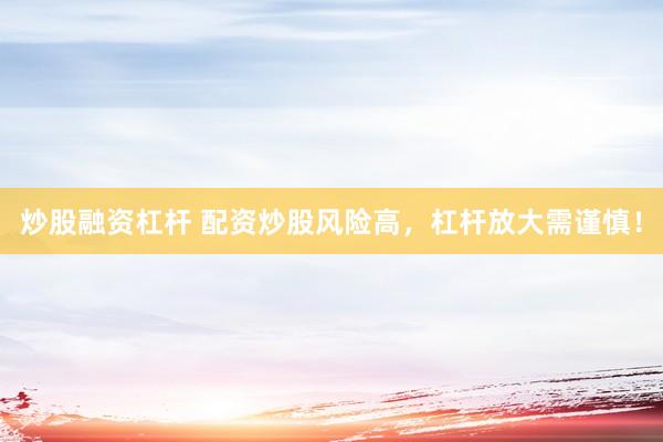 炒股融资杠杆 配资炒股风险高，杠杆放大需谨慎！