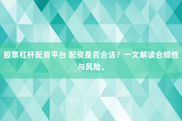 股票杠杆配资平台 配资是否合法？一文解读合规性与风险。