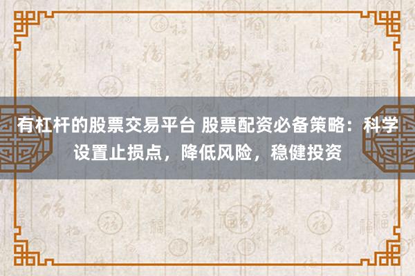 有杠杆的股票交易平台 股票配资必备策略：科学设置止损点，降低风险，稳健投资