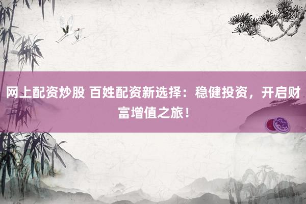 网上配资炒股 百姓配资新选择：稳健投资，开启财富增值之旅！
