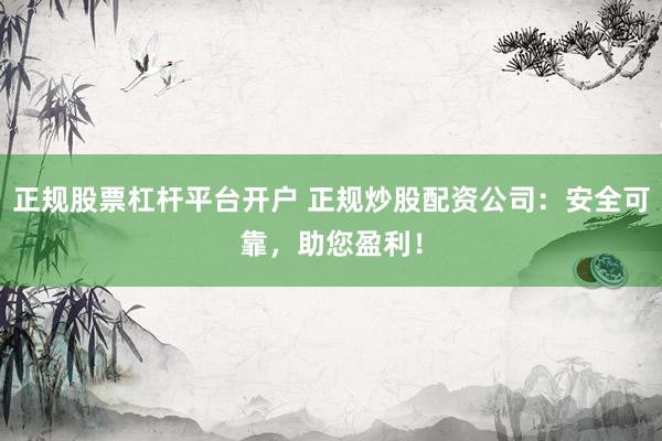 正规股票杠杆平台开户 正规炒股配资公司：安全可靠，助您盈利！