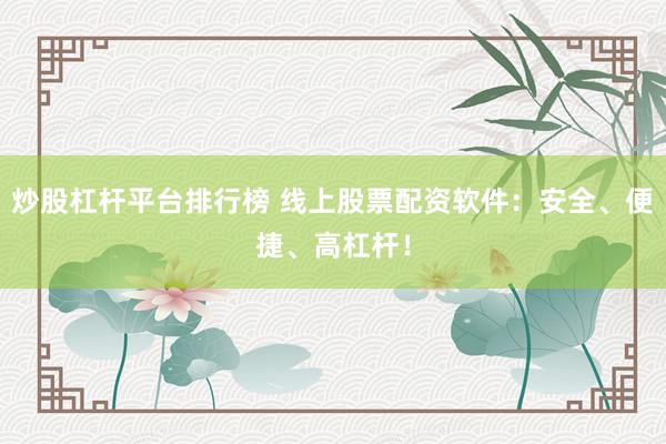 炒股杠杆平台排行榜 线上股票配资软件：安全、便捷、高杠杆！