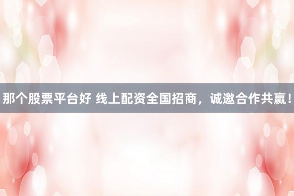 那个股票平台好 线上配资全国招商，诚邀合作共赢！