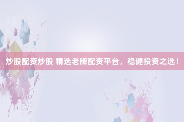炒股配资炒股 精选老牌配资平台，稳健投资之选！
