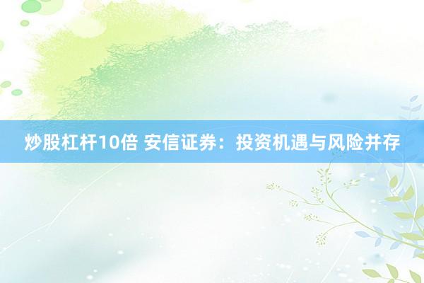 炒股杠杆10倍 安信证券：投资机遇与风险并存