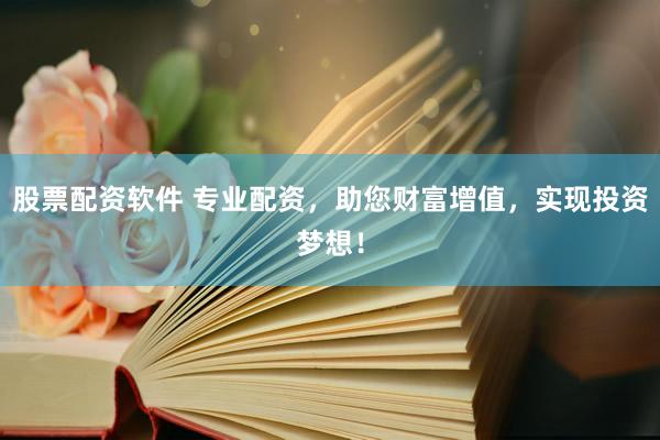 股票配资软件 专业配资，助您财富增值，实现投资梦想！