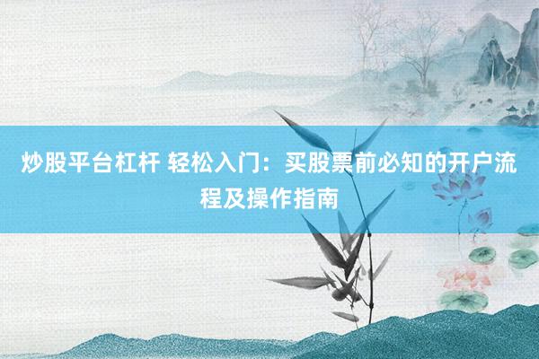 炒股平台杠杆 轻松入门：买股票前必知的开户流程及操作指南