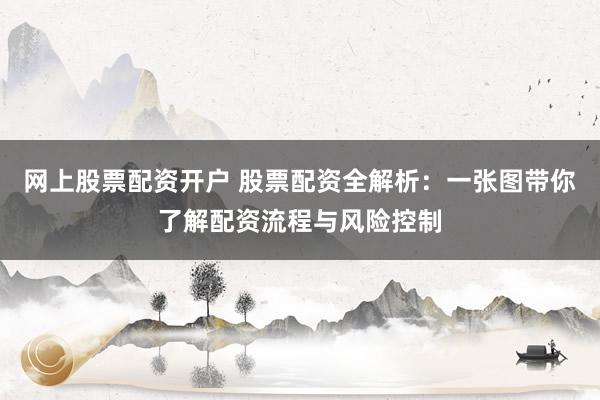 网上股票配资开户 股票配资全解析：一张图带你了解配资流程与风险控制