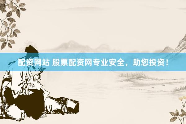 配资网站 股票配资网专业安全，助您投资！