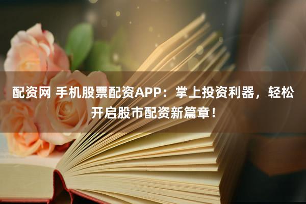 配资网 手机股票配资APP：掌上投资利器，轻松开启股市配资新篇章！