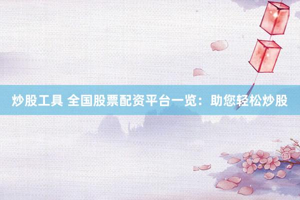 炒股工具 全国股票配资平台一览：助您轻松炒股