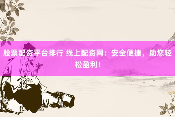股票配资平台排行 线上配资网：安全便捷，助您轻松盈利！