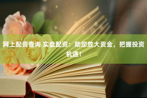 网上配资查询 实盘配资:助您放大资金,把握投资机遇!