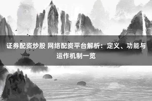 证券配资炒股 网络配资平台解析：定义、功能与运作机制一览