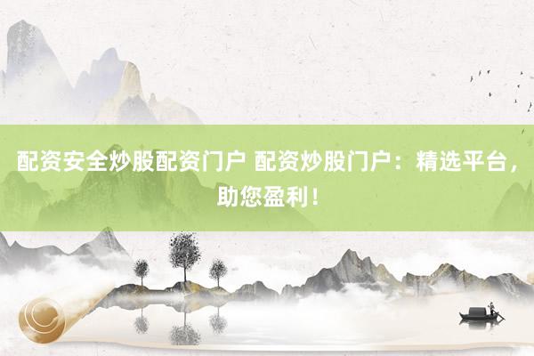 配资安全炒股配资门户 配资炒股门户:精选平台,助您盈利!