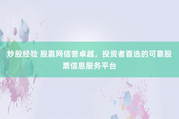 炒股经验 股赢网信誉卓越，投资者首选的可靠股票信息服务平台