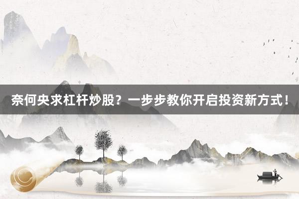 奈何央求杠杆炒股?一步步教你开启投资新方式!