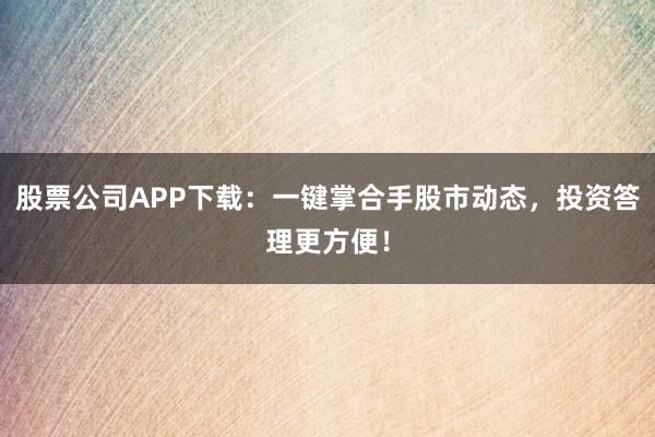 股票公司APP下载:一键掌合手股市动态,投资答理更方便!