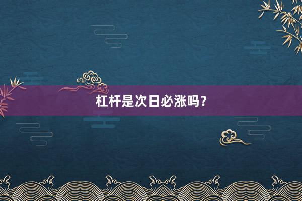 杠杆是次日必涨吗？