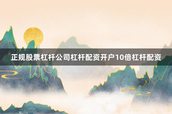 正规股票杠杆公司杠杆配资开户10倍杠杆配资