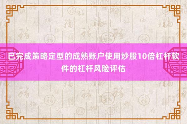 已完成策略定型的成熟账户使用炒股10倍杠杆软件的杠杆风险评估