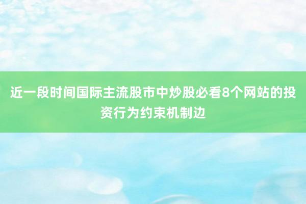 近一段时间国际主流股市中炒股必看8个网站的投资行为约束机制边