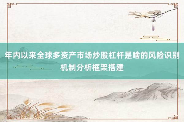 年内以来全球多资产市场炒股杠杆是啥的风险识别机制分析框架搭建