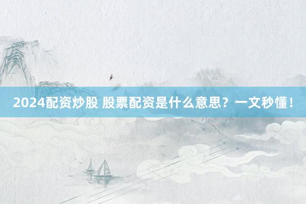 2024配资炒股 股票配资是什么意思？一文秒懂！